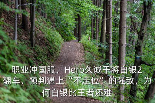 職業(yè)沖國服，Hero久誠干將白銀2翻車，預(yù)判遇上“不走位”的強(qiáng)敵，為何白銀比王者還難