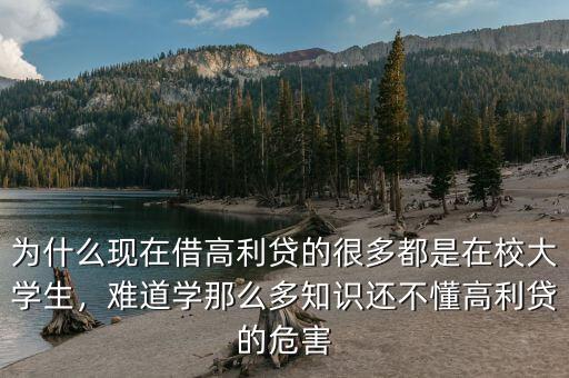為什么現(xiàn)在借高利貸的很多都是在校大學(xué)生，難道學(xué)那么多知識(shí)還不懂高利貸的危害