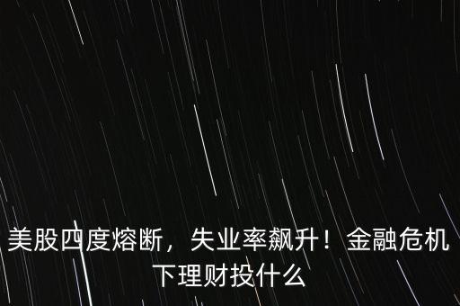 美股四度熔斷，失業(yè)率飆升！金融危機(jī)下理財(cái)投什么