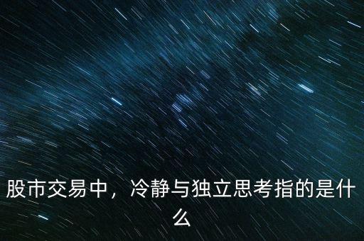 股市交易中，冷靜與獨立思考指的是什么