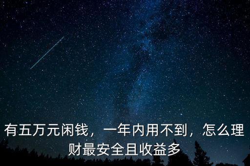 有五萬元閑錢，一年內(nèi)用不到，怎么理財(cái)最安全且收益多