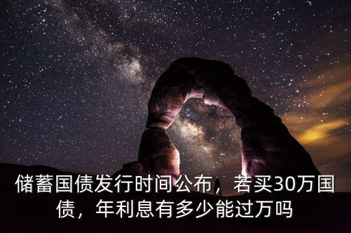 儲蓄國債發(fā)行時間公布，若買30萬國債，年利息有多少能過萬嗎