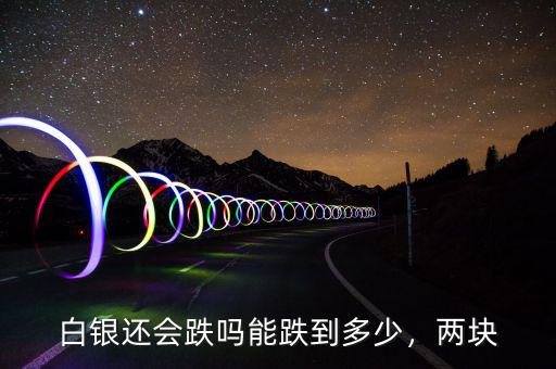 白銀還會跌嗎能跌到多少，兩塊