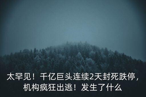 太罕見！千億巨頭連續(xù)2天封死跌停，機構(gòu)瘋狂出逃！發(fā)生了什么