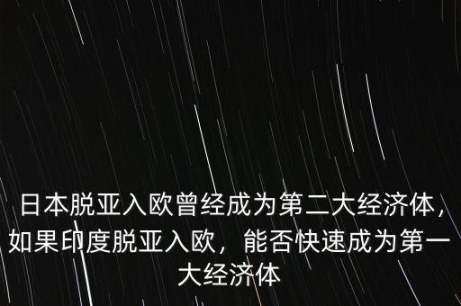 日本脫亞入歐曾經(jīng)成為第二大經(jīng)濟(jì)體，如果印度脫亞入歐，能否快速成為第一大經(jīng)濟(jì)體