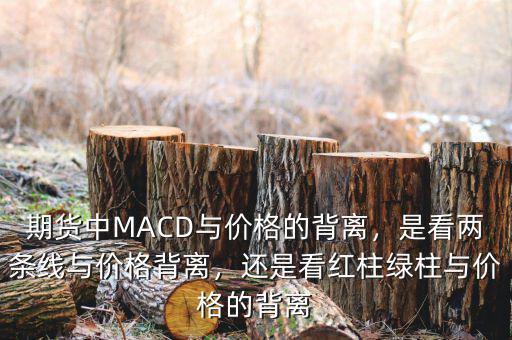 期貨中MACD與價格的背離，是看兩條線與價格背離，還是看紅柱綠柱與價格的背離