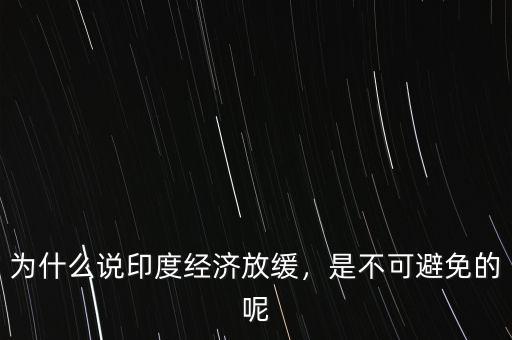 為什么說印度經(jīng)濟(jì)放緩，是不可避免的呢
