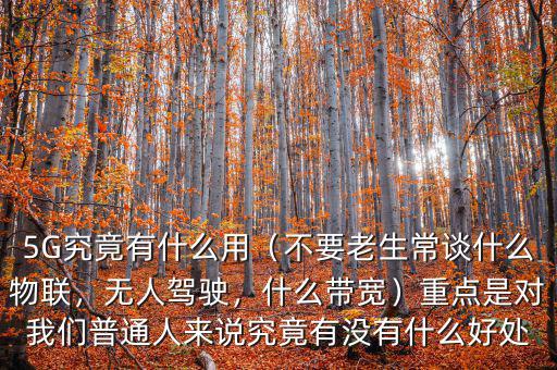 5G究竟有什么用（不要老生常談什么物聯(lián)，無人駕駛，什么帶寬）重點是對我們普通人來說究竟有沒有什么好處
