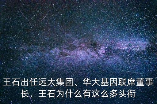王石出任遠(yuǎn)大集團(tuán)、華大基因聯(lián)席董事長，王石為什么有這么多頭銜