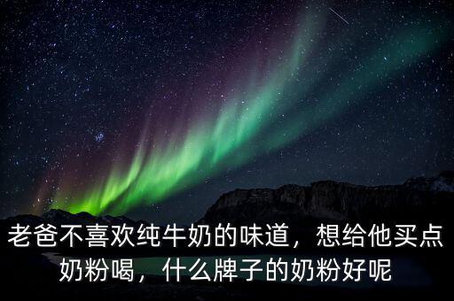 老爸不喜歡純牛奶的味道，想給他買點(diǎn)奶粉喝，什么牌子的奶粉好呢