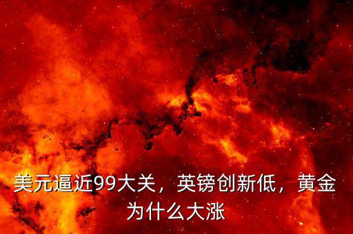 美元逼近99大關，英鎊創(chuàng)新低，黃金為什么大漲