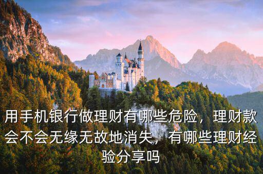 用手機(jī)銀行做理財(cái)有哪些危險(xiǎn)，理財(cái)款會(huì)不會(huì)無(wú)緣無(wú)故地消失，有哪些理財(cái)經(jīng)驗(yàn)分享嗎