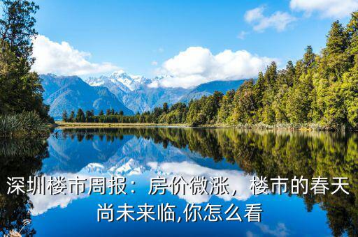 深圳樓市周報(bào)：房?jī)r(jià)微漲，樓市的春天尚未來(lái)臨,你怎么看