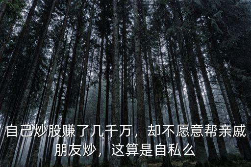 自己炒股賺了幾千萬，卻不愿意幫親戚朋友炒，這算是自私么