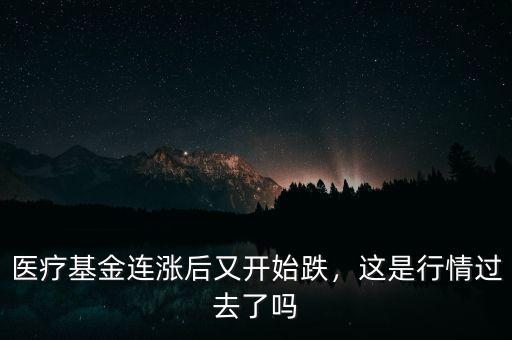 醫(yī)療基金連漲后又開始跌，這是行情過(guò)去了嗎