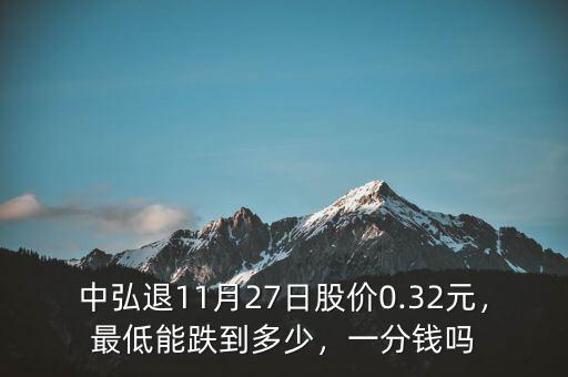 中弘退11月27日股價0.32元，最低能跌到多少，一分錢嗎