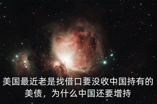 美國(guó)最近老是找借口要沒(méi)收中國(guó)持有的美債，為什么中國(guó)還要增持