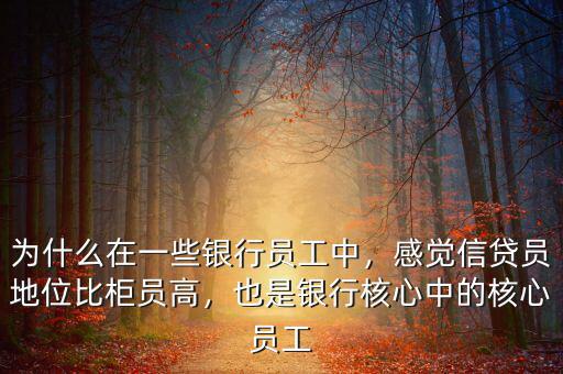 為什么在一些銀行員工中，感覺(jué)信貸員地位比柜員高，也是銀行核心中的核心員工