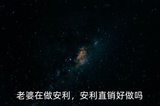 老婆在做安利，安利直銷好做嗎
