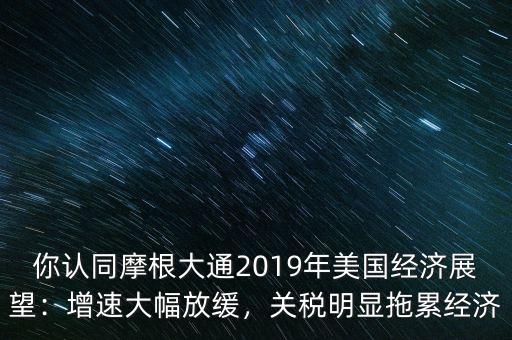 你認(rèn)同摩根大通2019年美國(guó)經(jīng)濟(jì)展望：增速大幅放緩，關(guān)稅明顯拖累經(jīng)濟(jì)