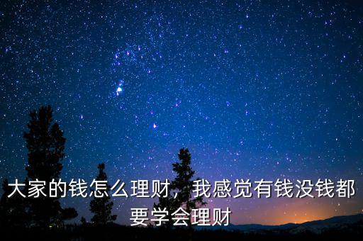 大家的錢怎么理財(cái)，我感覺有錢沒錢都要學(xué)會(huì)理財(cái)