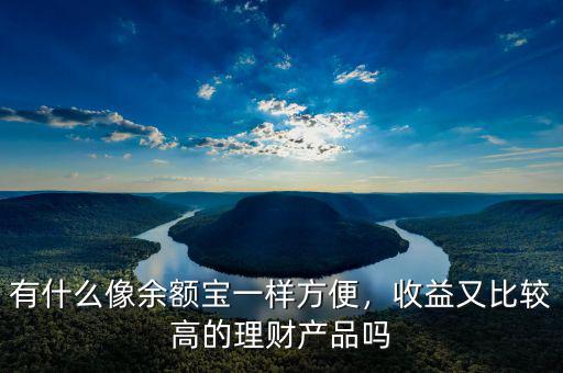 有什么像余額寶一樣方便，收益又比較高的理財(cái)產(chǎn)品嗎