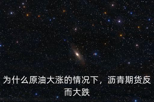 為什么原油大漲的情況下，瀝青期貨反而大跌