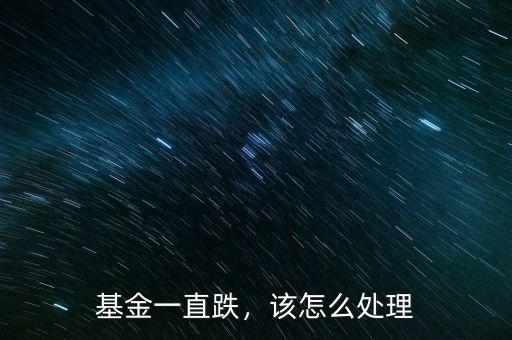 基金一直跌，該怎么處理