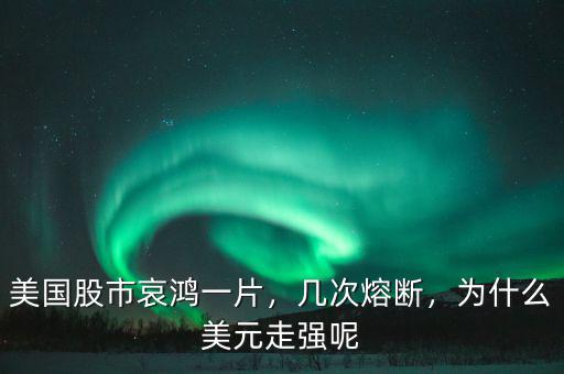 美國股市哀鴻一片，幾次熔斷，為什么美元走強(qiáng)呢