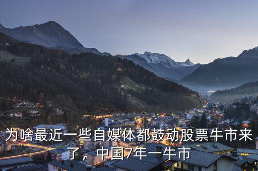 為啥最近一些自媒體都鼓動股票牛市來了，中國7年一牛市