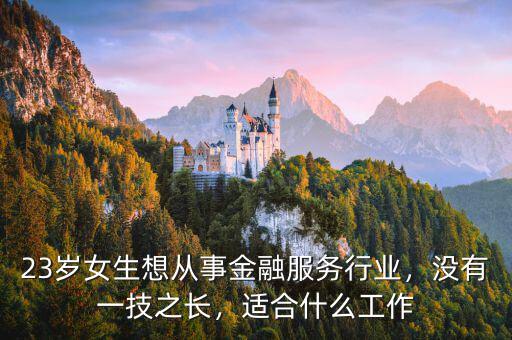 23歲女生想從事金融服務(wù)行業(yè)，沒有一技之長，適合什么工作