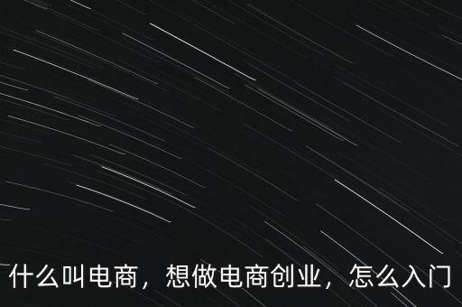 什么叫電商，想做電商創(chuàng)業(yè)，怎么入門
