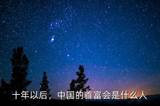 十年以后，中國的首富會是什么人