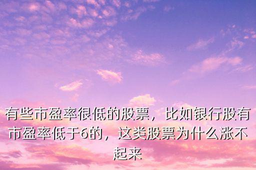 有些市盈率很低的股票，比如銀行股有市盈率低于6的，這類(lèi)股票為什么漲不起來(lái)