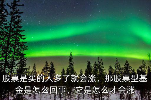 股票是買的人多了就會(huì)漲，那股票型基金是怎么回事，它是怎么才會(huì)漲