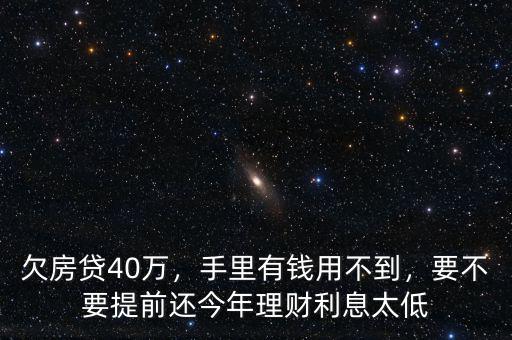 欠房貸40萬，手里有錢用不到，要不要提前還今年理財利息太低
