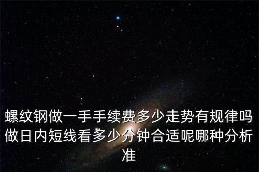 螺紋鋼做一手手續(xù)費多少走勢有規(guī)律嗎做日內(nèi)短線看多少分鐘合適呢哪種分析準(zhǔn)