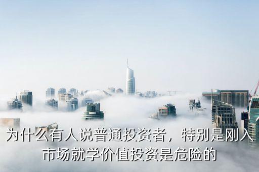 為什么有人說普通投資者，特別是剛?cè)胧袌鼍蛯W(xué)價值投資是危險的