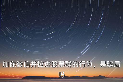加你微信并拉進股票群的行為，是騙局嗎