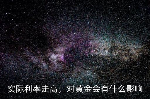 實(shí)際利率走高，對(duì)黃金會(huì)有什么影響