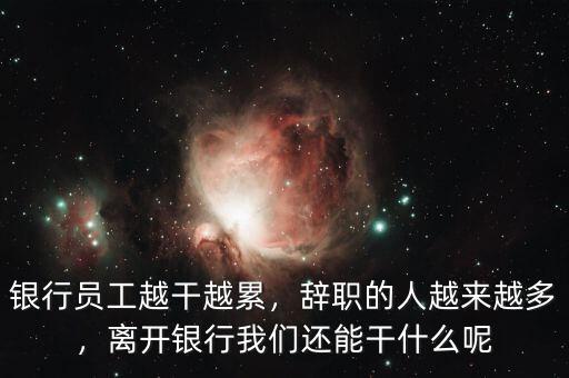 銀行員工越干越累，辭職的人越來越多，離開銀行我們還能干什么呢