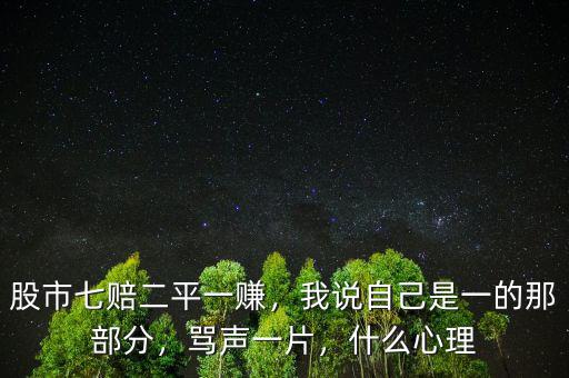 股市七賠二平一賺，我說(shuō)自己是一的那部分，罵聲一片，什么心理