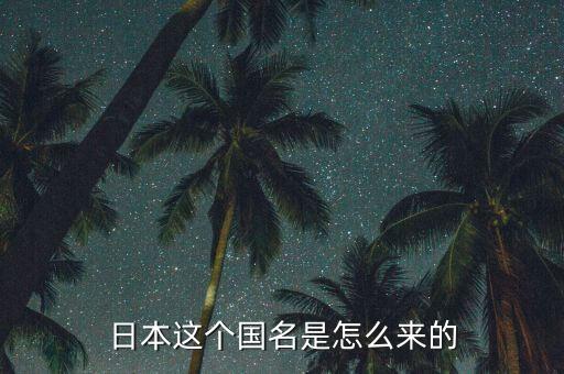 日本這個(gè)國名是怎么來的