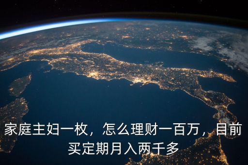 家庭主婦一枚，怎么理財(cái)一百萬(wàn)，目前買定期月入兩千多