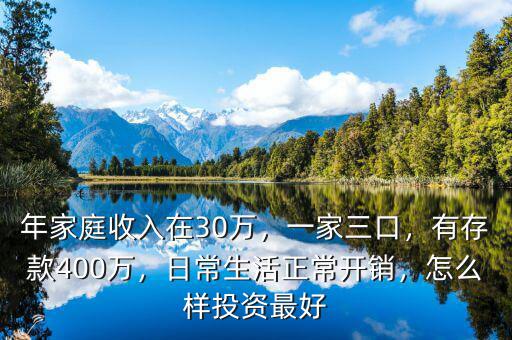 年家庭收入在30萬，一家三口，有存款400萬，日常生活正常開銷，怎么樣投資最好