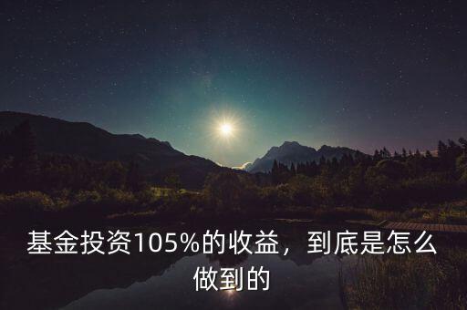 基金投資105%的收益，到底是怎么做到的