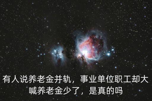 有人說養(yǎng)老金并軌，事業(yè)單位職工卻大喊養(yǎng)老金少了，是真的嗎