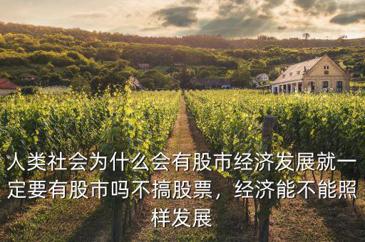 人類社會為什么會有股市經(jīng)濟(jì)發(fā)展就一定要有股市嗎不搞股票，經(jīng)濟(jì)能不能照樣發(fā)展