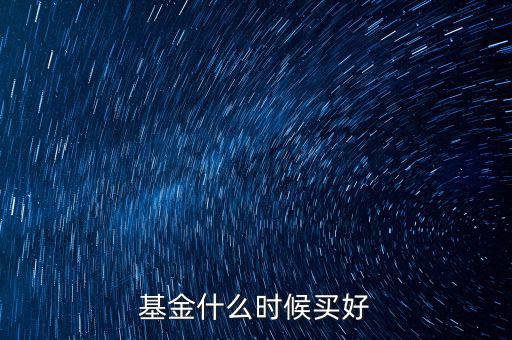 基金應(yīng)該什么時(shí)候買(mǎi),基金什么時(shí)候買(mǎi)好