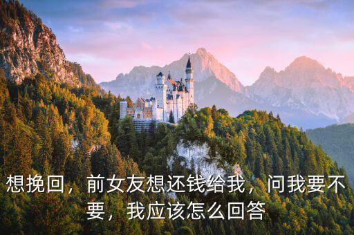 想挽回，前女友想還錢給我，問我要不要，我應(yīng)該怎么回答
